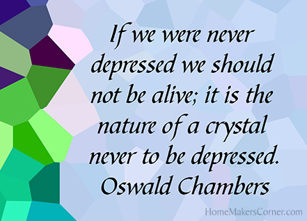 If we were never depressed we should not be alive; it is the nature of a crystal never to be depressed. Oswald Chambers