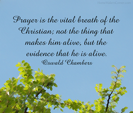 Prayer is the vital breath of the Christian; not the thing that makes him alive, but the evidence that he is alive. - Oswald Chambers