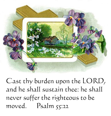 Psalm 55:22  Cast thy burden upon the LORD, and he shall sustain thee: he shall never suffer the righteous to be moved.