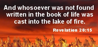 Revelation 20:15  And whosoever was not found written in the book of life was cast into the lake of fire.